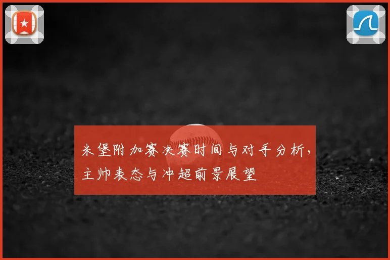 米堡附加赛决赛时间与对手分析，主帅表态与冲超前景展望