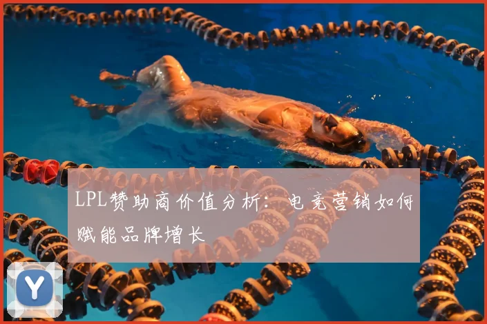 LPL赞助商价值分析：电竞营销如何赋能品牌增长