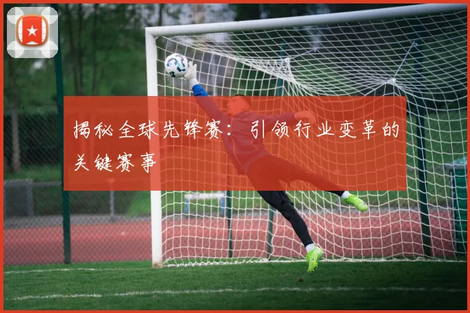 揭秘全球先锋赛:引领行业变革的关键赛事