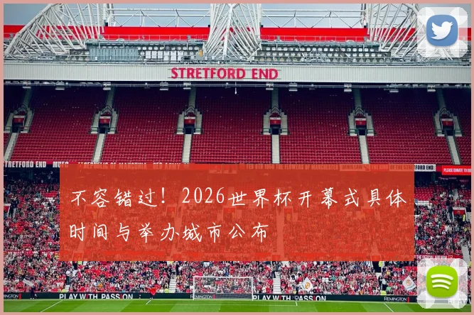 不容错过！2026世界杯开幕式具体时间与举办城市公布