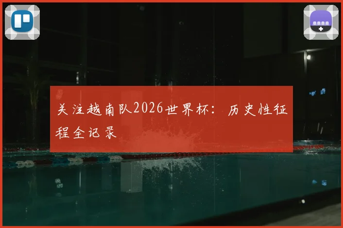 关注越南队2026世界杯:历史性征程全记录