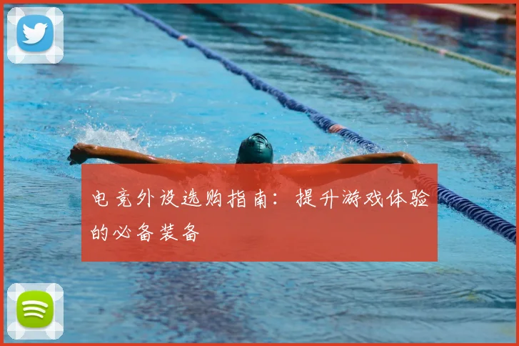 电竞外设选购指南:提升游戏体验的必备装备