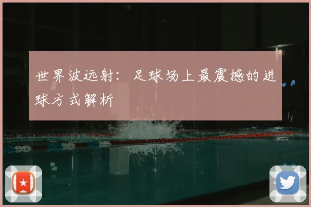 世界波远射：足球场上最震撼的进球方式解析