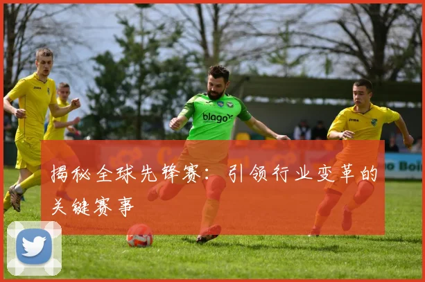 揭秘全球先锋赛:引领行业变革的关键赛事