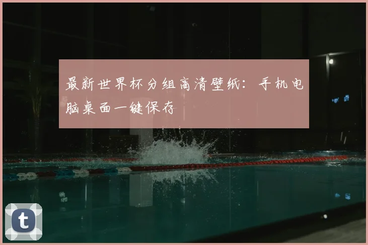 最新世界杯分组高清壁纸:手机电脑桌面一键保存