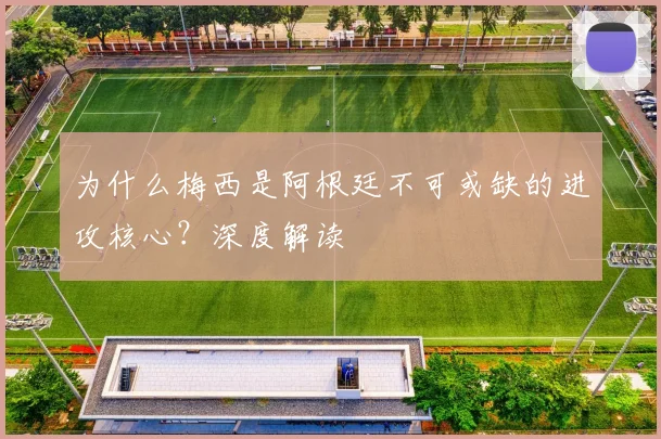 为什么梅西是阿根廷不可或缺的进攻核心?深度解读