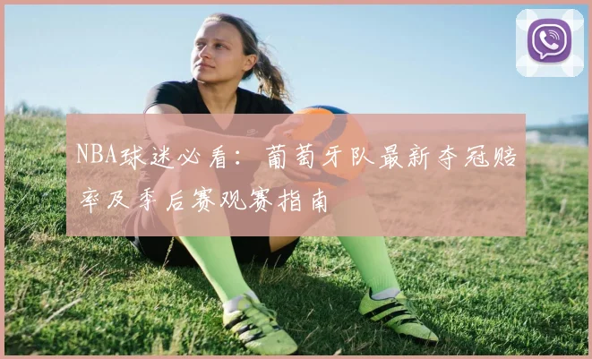 NBA球迷必看：葡萄牙队最新夺冠赔率及季后赛观赛指南