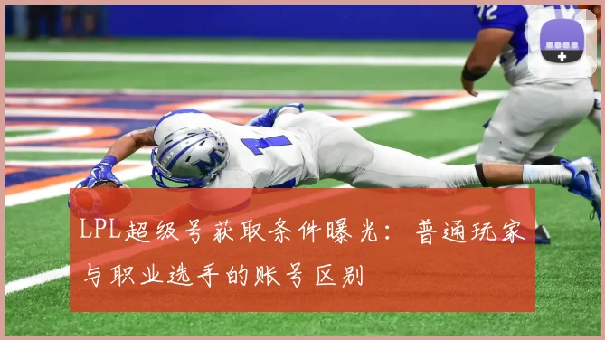 LPL超级号获取条件曝光：普通玩家与职业选手的账号区别