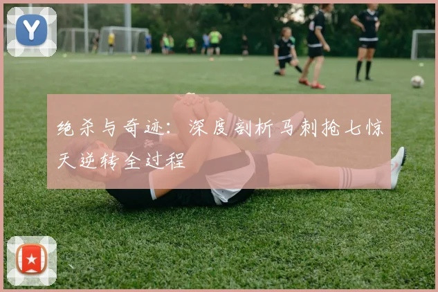 绝杀与奇迹：深度剖析马刺抢七惊天逆转全过程