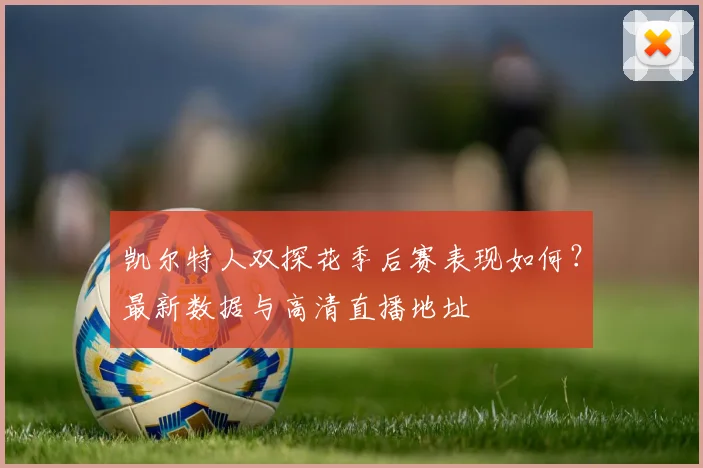 凯尔特人双探花季后赛表现如何?最新数据与高清直播地址
