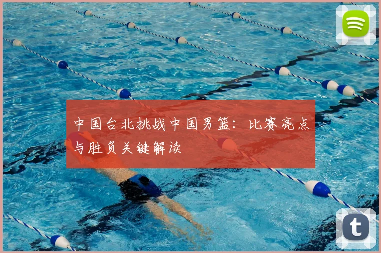中国台北挑战中国男篮:比赛亮点与胜负关键解读