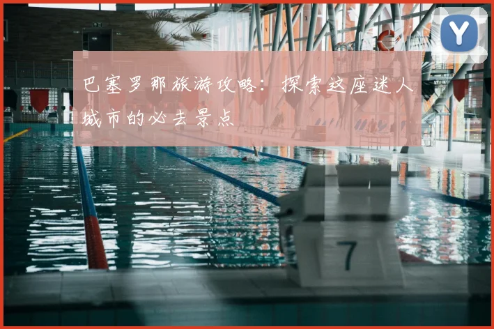 巴塞罗那旅游攻略:探索这座迷人城市的必去景点