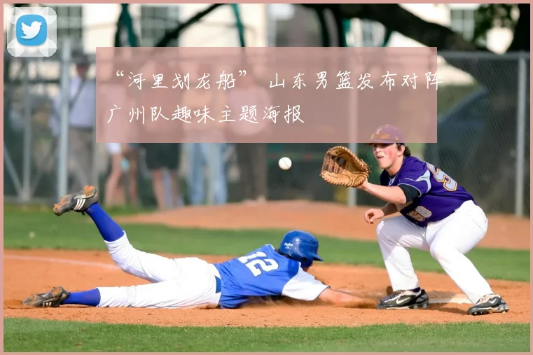 “河里划龙船” 山东男篮发布对阵广州队趣味主题海报