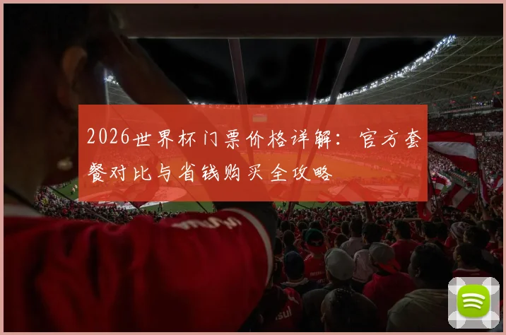 2026世界杯门票价格详解:官方套餐对比与省钱购买全攻略