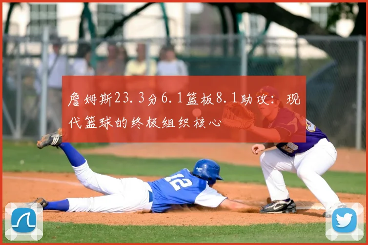 詹姆斯23.3分6.1篮板8.1助攻：现代篮球的终极组织核心