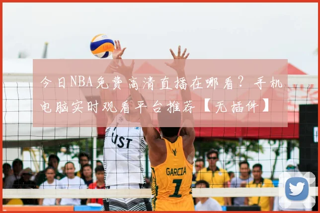 今日NBA免费高清直播在哪看？手机电脑实时观看平台推荐【无插件】
